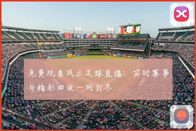 免费观看风云足球直播：实时赛事与精彩回放一网打尽