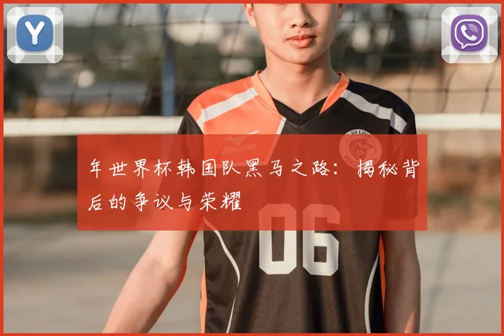 年世界杯韩国队黑马之路：揭秘背后的争议与荣耀