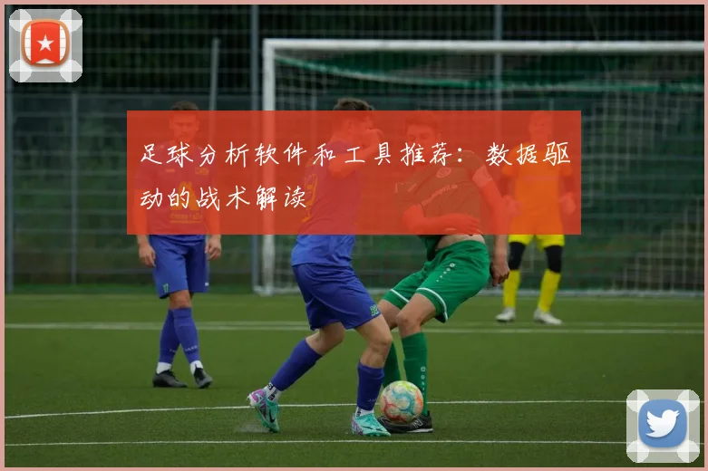 足球分析软件和工具推荐：数据驱动的战术解读