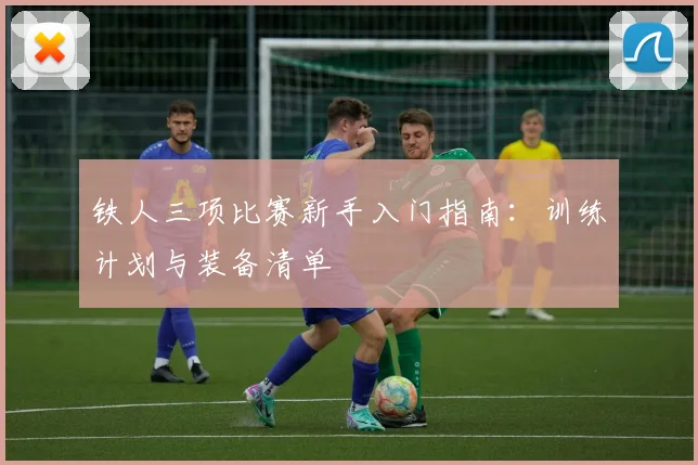 铁人三项比赛新手入门指南：训练计划与装备清单