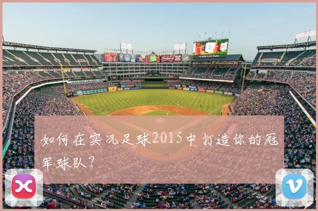 如何在实况足球2015中打造你的冠军球队？